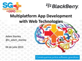 Multiplatform App Development
with Web Technologies
Adam Stanley
@n_adam_stanley
04 de julio 2013
Logo de empresa
que presenta
 