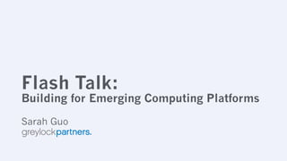 Flash Talk:
Building for Emerging Computing Platforms
Sarah Guo
 