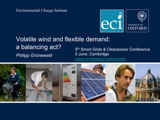 Environmental Change Institute
Volatile wind and flexible demand:
a balancing act?
Philipp Grünewald
5th Smart Grids & Cleanpower Conference
5 June, Cambridge
www.cir-strategy.com/events
 