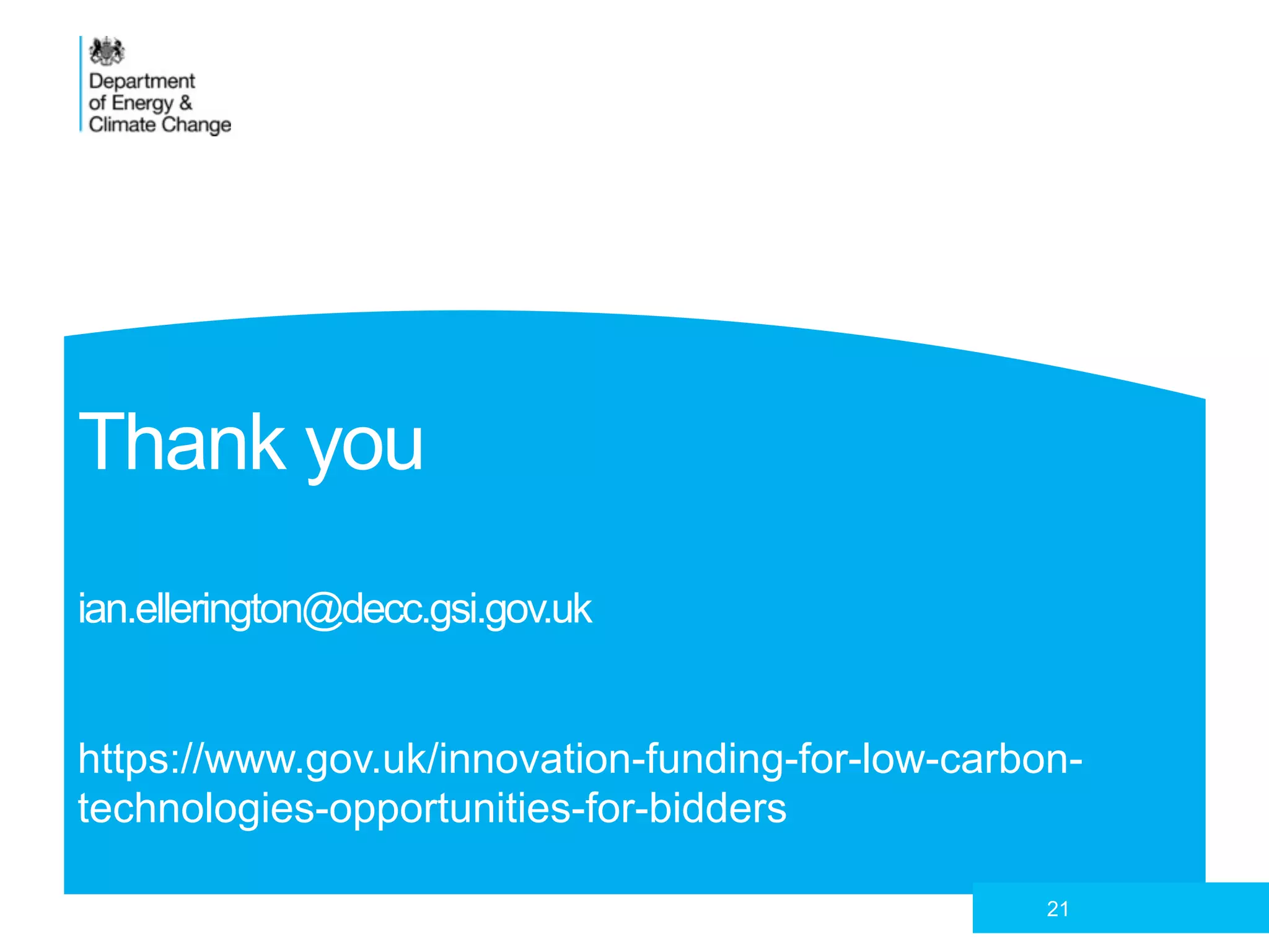 Thank you
ian.ellerington@decc.gsi.gov.uk
https://www.gov.uk/innovation-funding-for-low-carbon-
technologies-opportunities-for-bidders
21
 