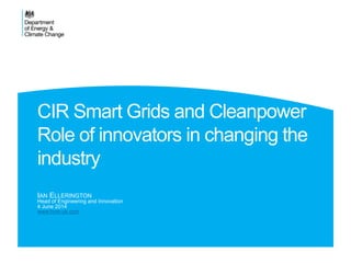 CIR Smart Grids and Cleanpower
Role of innovators in changing the
industry
IAN ELLERINGTON
Head of Engineering and Innovation
4 June 2014
www.hvm-uk.com
 