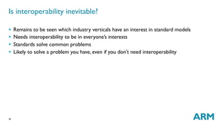39
Is interoperability inevitable?
§  Remains to be seen which industry verticals have an interest in standard models
§  Needs interoperability to be in everyone’s interests
§  Standards solve common problems
§  Likely to solve a problem you have, even if you don’t need interoperability
 