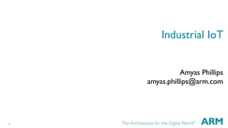 1
Industrial IoT
Amyas Phillips
amyas.phillips@arm.com
 