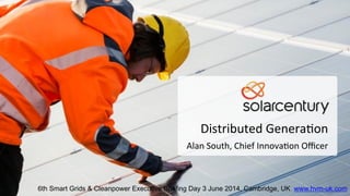 Distributed	
  Genera.on	
  
Alan	
  South,	
  Chief	
  Innova.on	
  Oﬃcer	
  
6th Smart Grids & Cleanpower Executive Briefing Day 3 June 2014, Cambridge, UK www.hvm-uk.com
 