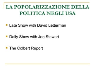 LA POPOLARIZZAZIONE DELLA
POLITICA NEGLI USA
 Late Show with David Letterman
 Daily Show with Jon Stewart
 The Colbert Report
 