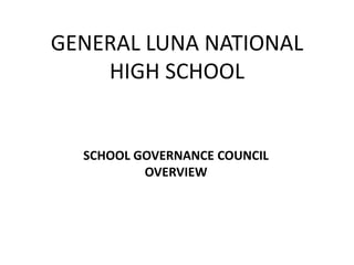 GENERAL LUNA NATIONAL
HIGH SCHOOL
SCHOOL GOVERNANCE COUNCIL
OVERVIEW
 