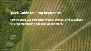 aerial intelligence for the rest of us linkedin.com/company/skyglyph | twitter.com/skyglyphjsc | facebook.com/skyglyphservice
skyglyph.com
1
Quick Guide for Crop Insurance:
How to start use computer vision, drones, and satellites
for crop monitoring and loss adjustment.
Skyglyph
2018
 