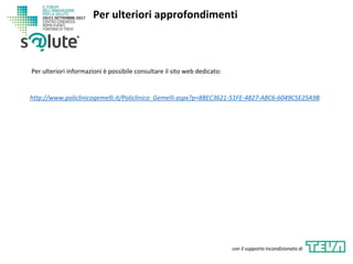 http://www.policlinicogemelli.it/Policlinico_Gemelli.aspx?p=8BEC3621-51FE-4827-A8C6-6049C5E25A9B
Per ulteriori approfondimenti
con il supporto incondizionato di
Per ulteriori informazioni è possibile consultare il sito web dedicato:
 