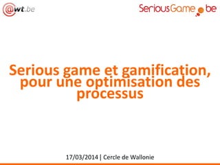 Serious game et gamification,
pour une optimisation des
processus
17/03/2014 | Cercle de Wallonie
 