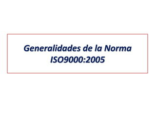 Generalidades de la Norma
ISO9000:2005

 