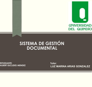 SISTEMA DE GESTIÓN 
DOCUMENTAL 
ESTUDIANTE: 
ALBERT EUCLIDES MENDEZ 
Tutor: 
LUZ MARINA ARIAS GONZALEZ 
 