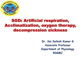 SGD: Artificial respiration,
Acclimatization, oxygen therapy,
decompression sickness
Dr. Sai Sailesh Kumar G
Associate Professor
Department of Physiology
RDGMC
 