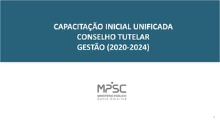 CAPACITAÇÃO INICIAL UNIFICADA
CONSELHO TUTELAR
GESTÃO (2020-2024)
1
 