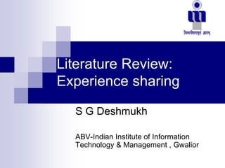 Literature Review:
Experience sharing
S G Deshmukh
ABV-Indian Institute of Information
Technology & Management , Gwalior
 