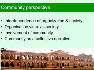 Community perspective
• Interdependence of organization & society
• Organisation vis-à-vis society
• Involvement of community
• Community as a collective narrative
29
 
