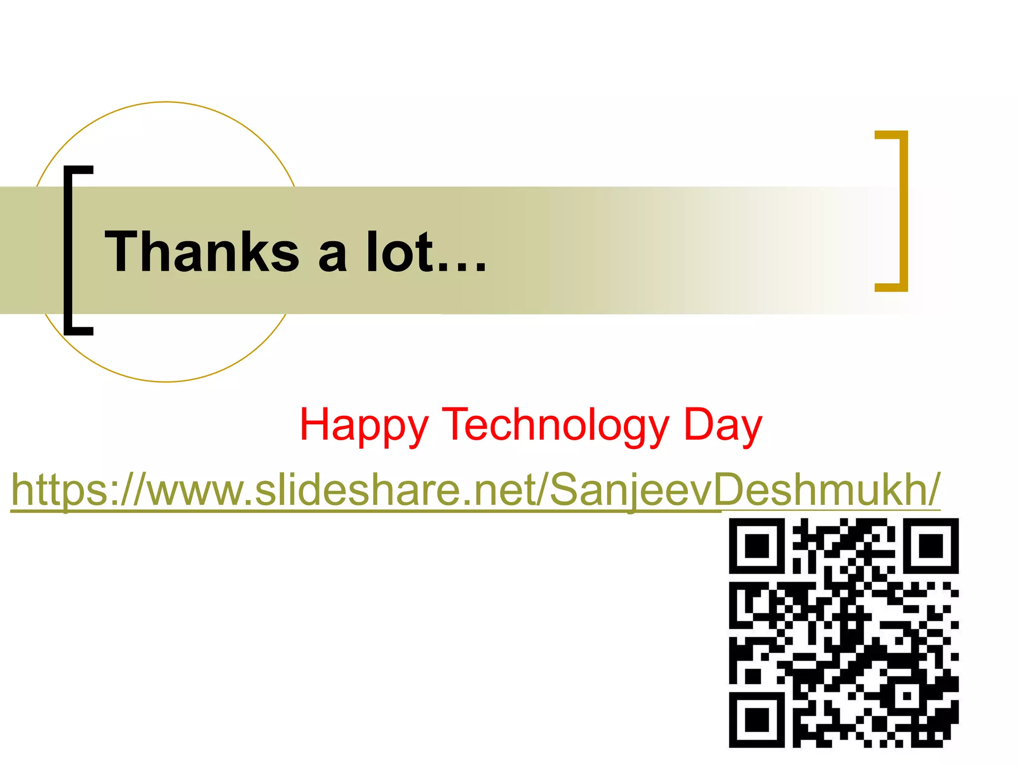 Happy Technology Day
https://www.slideshare.net/SanjeevDeshmukh/
Thanks a lot…
 