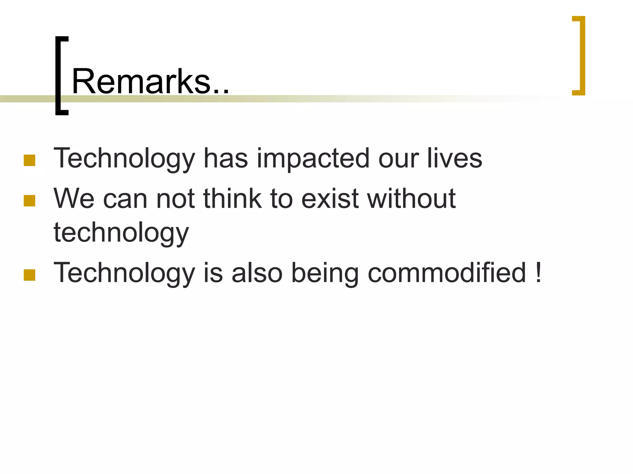 Remarks..
 Technology has impacted our lives
 We can not think to exist without
technology
 Technology is also being commodified !
 