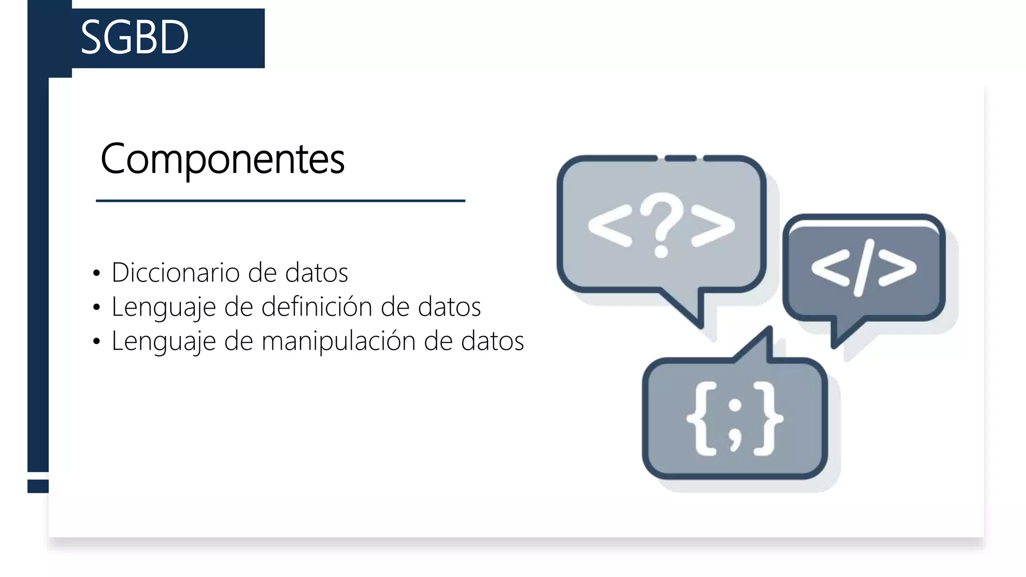 Componentes
• Diccionario de datos
• Lenguaje de definición de datos
• Lenguaje de manipulación de datos
SGBD
 