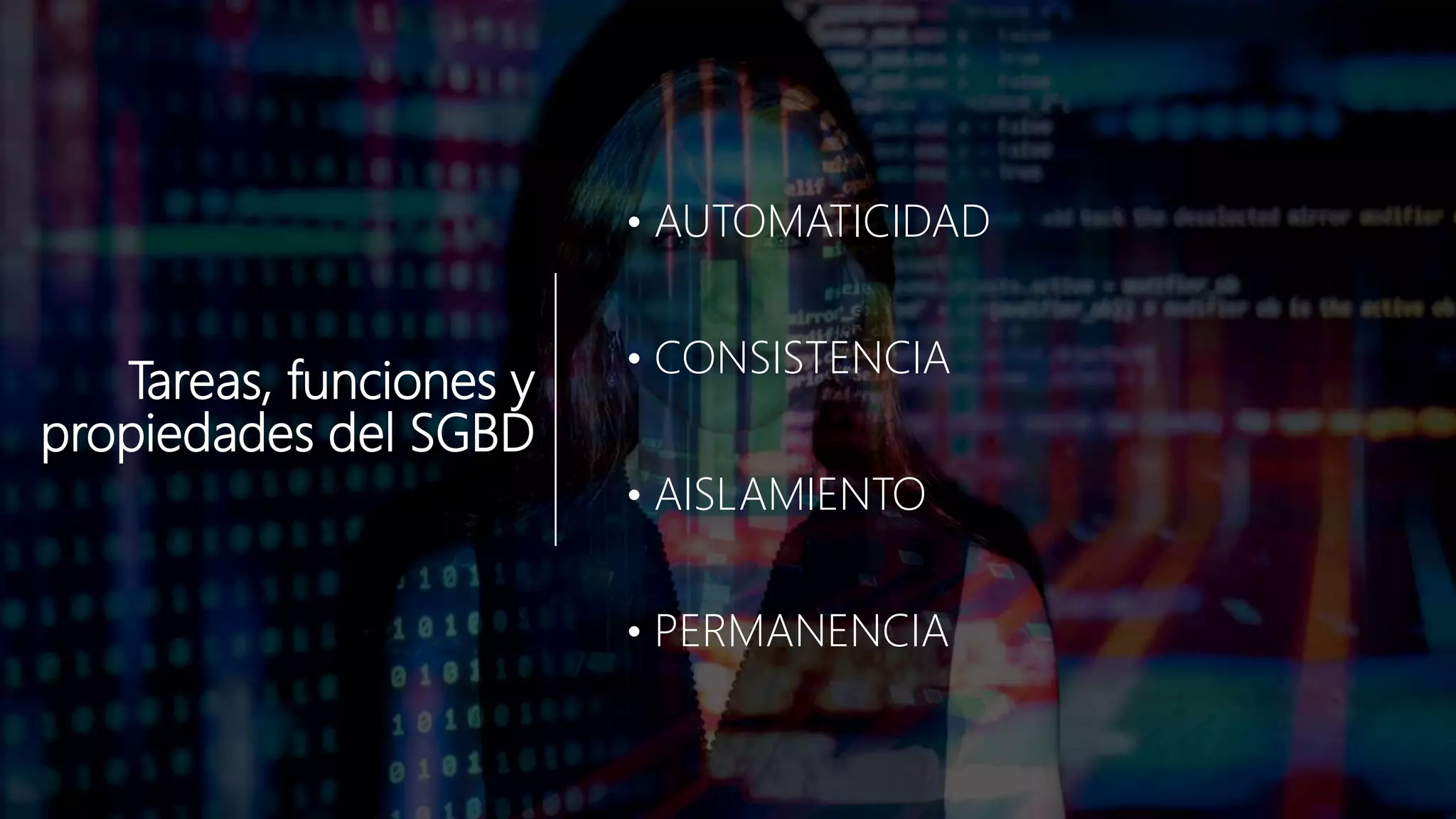 Tareas, funciones y
propiedades del SGBD
• AUTOMATICIDAD
• CONSISTENCIA
• AISLAMIENTO
• PERMANENCIA
 