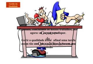 E pronto, concluimos os nossos trabalhos, por
agora: estGoueasotovorssodispor.
Gerir a qualidade n
dã
aoé afinal uma tarefa
assim tão comQpleuxaa,liédsiamdpelesmente....uma
missão
 