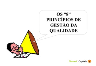 OS “8”
PRINCÍPIOS DE
GESTÃO DA
QUALIDADE
4
Capítulo
Manual
 