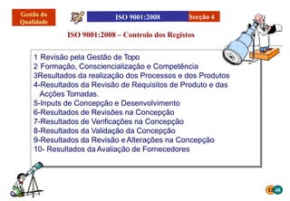 1 Revisão pela Gestão de Topo
2 Formação, Consciencialização e Competência
3Resultados da realização dos Processos e dos Produtos
4-Resultados da Revisão de Requisitos de Produto e das
Acções Tomadas.
5-Inputs de Concepção e Desenvolvimento
6-Resultados de Revisões na Concepção
7-Resultados de Verificações na Concepção
8-Resultados da Validação da Concepção
9-Resultados da Revisão e Alterações na Concepção
10- Resultados da Avaliação de Fornecedores
ISO 9001:2008 – Controlo dos Registos
Secção 4
12 48
 