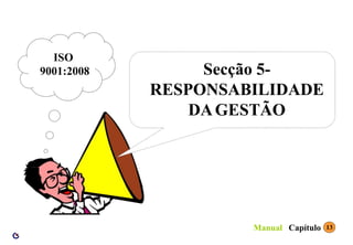 Secção 5-
RESPONSABILIDADE
DAGESTÃO
ISO
9001:2008
13
Capítulo
Manual
 