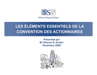 LES ÉLÉMENTS ESSENTIELS DE LA
CONVENTION DES ACTIONNAIRES
             Présentée par
          Me Sharon G. Druker
            Novembre 2009
 