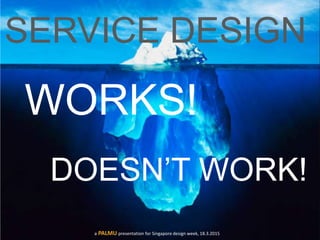 SERVICE DESIGN
WORKS!
DOESN’T WORK!
a PALMU presentation for Singapore design week, 18.3.2015
 