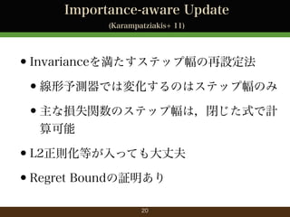 Importance-aware Update
(Karampatziakis+ 11)

?Invariance򜺤ƥå׷O
?yǤω仯Τϥƥå׷Τ
?ʓpʧvΥƥå׷ϣ]ʽӋ


?L2tȤäƤɷ
?Regret Bound^
20

 