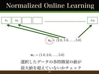 Normalized Online Learning
s1

s2

................................

x2 = (2.0, 1.0, . . . , 5.0)

wt = (1.0, 2.0, . . . , 5.0)

xkǩ`θ؏΂
󂎤򳬤Ƥʤå
28

sD

 