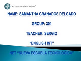 Name: Samantha granados delgado Group: 301 TEACHER: SERGIO “ENGLISH INT” NET “NUEVA ESCUELA TECNOLOGICA” 
