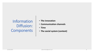 Information
Diffusion:
Components
• The innovation
• Communication channels
• Time
• The social system (context)
22/05/2020 sghoshnbu@gmail.com 8
 