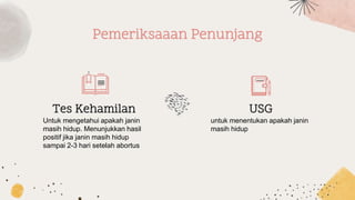 Pemeriksaaan Penunjang
Tes Kehamilan USG
untuk menentukan apakah janin
masih hidup
Untuk mengetahui apakah janin
masih hidup. Menunjukkan hasil
positif jika janin masih hidup
sampai 2-3 hari setelah abortus
 