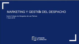 MARKETING Y GESTIÓN DEL DESPACHO
Ilustre Colegio de Abogados de Las Palmas
7 Abril 2016
 