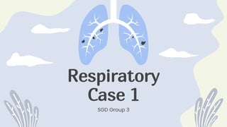 Respiratory
Case 1
SGD Group 3
 