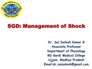 SGD: Management of Shock
Dr. Sai Sailesh Kumar G
Associate Professor
Department of Physiology
RD Gardi Medical College
Ujjain, Madhya Pradesh
Email:dr.saisailesh@gmail.com
 