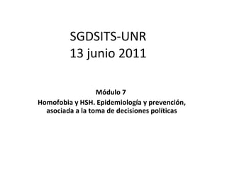 SGDSITS-UNR 13 junio 2011 Módulo 7  Homofobia y HSH. Epidemiología y prevención, asociada a la toma de decisiones políticas 