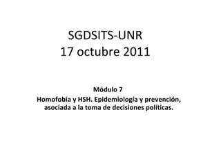 SGDSITS-UNR 17 octubre 2011 Módulo 7  Homofobia y HSH. Epidemiología y prevención, asociada a la toma de decisiones políticas. 