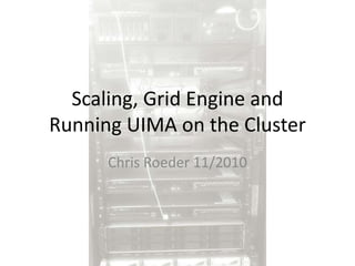 Scaling, Grid Engine and Running UIMA on the Cluster Chris Roeder 11/2010 