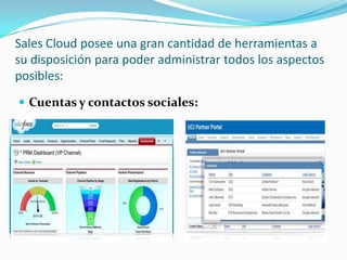 Sales Cloud posee una gran cantidad de herramientas a
su disposición para poder administrar todos los aspectos
posibles:
 Cuentas y contactos sociales:
 