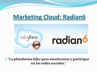 Marketing Cloud: Radian6




 “La plataforma líder para monitorizar y participar
                en las redes sociales.”
 
