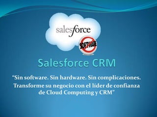 “Sin software. Sin hardware. Sin complicaciones.
 Transforme su negocio con el líder de confianza
          de Cloud Computing y CRM”
 