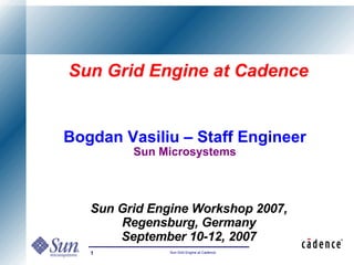 Sun Grid Engine at Cadence


Bogdan Vasiliu – Staff Engineer
         Sun Microsystems



   Sun Grid Engine Workshop 2007,
       Regensburg, Germany
       September 10-12, 2007
   1           Sun Grid Engine at Cadence
 