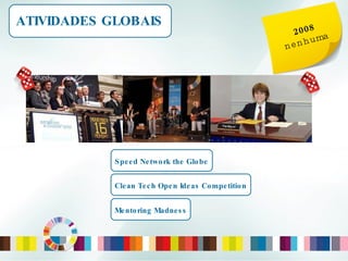 ATIVIDADES GLOBAIS 2008 nenhuma Mentoring Madness Clean Tech Open Ideas Competition Speed Network the Globe 