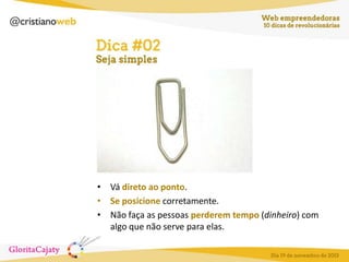 • Vá direto ao ponto.
• Se posicione corretamente.
• Não faça as pessoas perderem tempo (dinheiro) com
algo que não serve para elas.

 