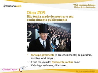 • Participe ativamente (e presencialmente) de palestras,
eventos, workshops...
• E não esqueça das ferramentas online como
Videologs, webinars, slideshare...

 