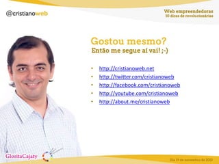 •
•
•
•
•

http://cristianoweb.net
http://twitter.com/cristianoweb
http://facebook.com/cristianoweb
http://youtube.com/cristianoweb
http://about.me/cristianoweb

 