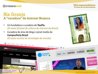 •
•

Co-fundadora e curadora do YouPix.
(O maior festival de cultura de internet do Brasil)
Curadora da área de blog e social media da
CampusParty Brasil
(O maior evento de tecnologia do mundo)

 