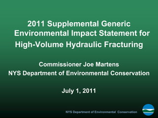 2011 Supplemental Generic
 Environmental Impact Statement for
 High-Volume Hydraulic Fracturing

         Commissioner Joe Martens
NYS Department of Environmental Conservation

                July 1, 2011


                 NYS Department of Environmental Conservation
 